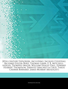 Articles On 20Th-Century Explorers, Including: Jacques Cousteau, Richard Evelyn Byrd, Thomas Gann, F. A. Mitchell-Hedges, Teoberto Maler, William Healey Dall, Edward Herbert Thompson, Ernesto Sa Nchez La Cruz, Theos Casimir Bernard