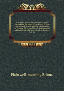 A Whipper For Levelling Tommy In Which The Modern Doctrines Of The Rights Of Man Are Properly Stated, And The Constitution Of England