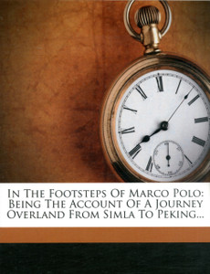 In The Footsteps Of Marco Polo: Being The Account Of A Journey Overland From Simla To Peking In The Footsteps Of Marco Polo: Being The Account Of A Journey Overland From Simla To Peking