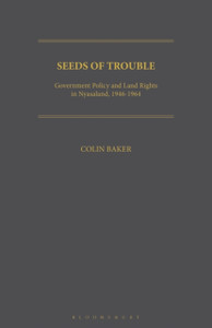 Seeds Of Trouble: Government Policy And Land Rights In Nyasaland, 1946-1964 - 9781350184725