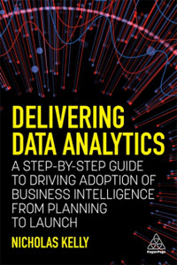 Delivering Data Analytics: A Step-By-Step Guide To Driving Adoption Of Business Intelligence From Planning To Launch - 9781398602946