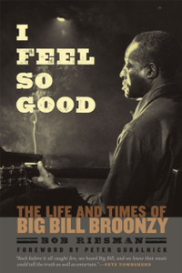 I Feel So Good: The Life and Times of Big Bill Broonzy I Feel So Good: The Life and Times of Big Bill Broonzy