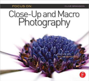 Focus On Close-Up and Macro Photography: Focus on the Fundamentals