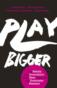 Play Bigger: How Rebels and Innovators Create New Categories and Dominate Markets