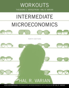 Workouts in Intermediate Microeconomics: for Intermediate Microeconomics and Intermediate Microeconomics with Calculus, Ninth Edition Workouts in Intermediate Microeconomics: for Intermediate Microeconomics and Intermediate Microeconomics with Calculus, Ninth Edition