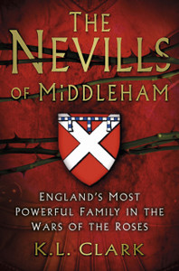 The Nevills of Middleham: England's Most Powerful Family in the Wars of the Roses