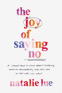 The Joy of Saying No: A Simple Plan to Stop People Pleasing, Reclaim Boundaries, and Say Yes to the Life You Want The Joy of Saying No: A Simple Plan to Stop People Pleasing, Reclaim Boundaries, and Say Yes to the Life You Want