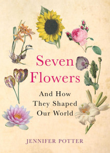 Seven Flowers: And How They Shaped Our World Seven Flowers: And How They Shaped Our World