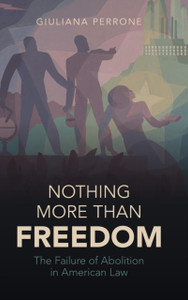 Nothing More than Freedom: The Failure of Abolition in American Law