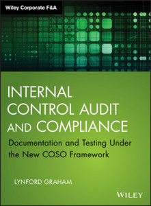 Internal Control Audit and Compliance - Documentation and Testing Under the New COSO Framework Internal Control Audit and Compliance - Documentation and Testing Under the New COSO Framework