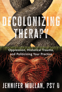 Decolonizing Therapy: Oppression, Historical Trauma, and Politicizing Your Practice