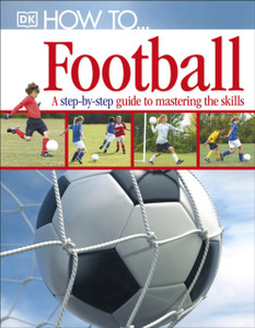 How To...Football: A Step-by-Step Guide to Mastering Your Skills How To...Football: A Step-by-Step Guide to Mastering Your Skills