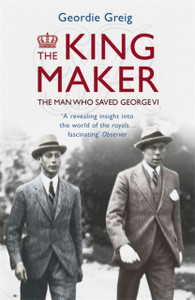 The King Maker: The Man Who Saved George VI The King Maker: The Man Who Saved George VI