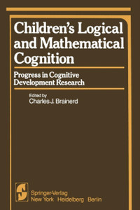 Children's Logical and Mathematical Cognition: Progress in Cognitive Development Research Children's Logical and Mathematical Cognition: Progress in Cognitive Development Research