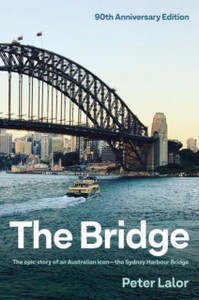 The Bridge: The epic story of an Australian icon - the Sydney Harbour Bridge The Bridge: The epic story of an Australian icon - the Sydney Harbour Bridge