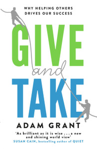 Give and Take: Why Helping Others Drives Our Success Give and Take: Why Helping Others Drives Our Success