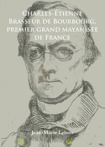Charles-Etienne Brasseur de Bourbourg, premier grand mayaniste de France Charles-Etienne Brasseur de Bourbourg, premier grand mayaniste de France