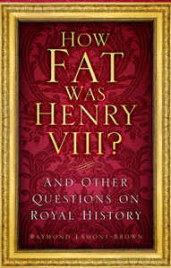 How Fat Was Henry VIII?: And Other Questions on Royal History How Fat Was Henry VIII?: And Other Questions on Royal History