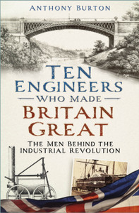 Ten Engineers Who Made Britain Great: The Men Behind the Industrial Revolution