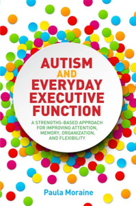 Autism and Everyday Executive Function: A Strengths-Based Approach for Improving Attention, Memory, Organization and Flexibility Autism and Everyday Executive Function: A Strengths-Based Approach for Improving Attention, Memory, Organization and Flexibility