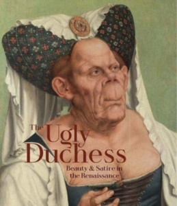 The Ugly Duchess: Beauty and Satire in the Renaissance The Ugly Duchess: Beauty and Satire in the Renaissance