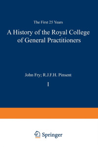 A History of the Royal College of General Practitioners: The First 25 Years A History of the Royal College of General Practitioners: The First 25 Years