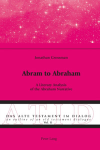Abram to Abraham: A Literary Analysis of the Abraham Narrative Abram to Abraham: A Literary Analysis of the Abraham Narrative