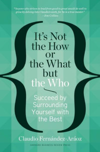 It's Not the How or the What but the Who: Succeed by Surrounding Yourself with the Best It's Not the How or the What but the Who: Succeed by Surrounding Yourself with the Best