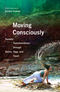 Moving Consciously: Somatic Transformations through Dance, Yoga, and Touch Moving Consciously: Somatic Transformations through Dance, Yoga, and Touch