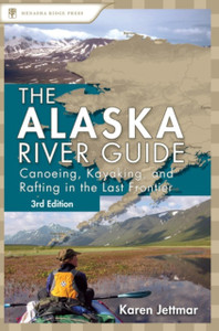 Alaska River Guide: Canoeing, Kayaking, and Rafting in the Last Frontier Alaska River Guide: Canoeing, Kayaking, and Rafting in the Last Frontier