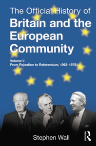 The Official History of Britain and the European Community, Vol. II: From Rejection to Referendum, 1963-1975