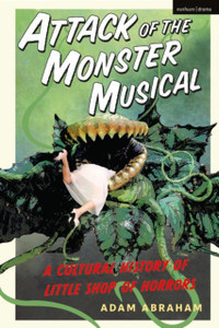 Attack of the Monster Musical: A Cultural History of Little Shop of Horrors Attack of the Monster Musical: A Cultural History of Little Shop of Horrors