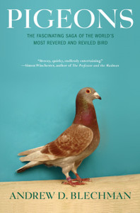 Pigeons: The Fascinating Saga of the World's Most Revered and Reviled Bird Pigeons: The Fascinating Saga of the World's Most Revered and Reviled Bird