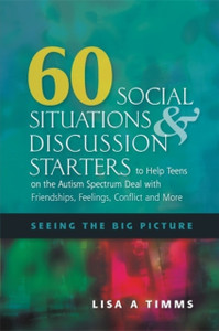 60 Social Situations and Discussion Starters to Help Teens on the Autism Spectrum Deal with Friendships, Feelings, Conflict and More: Seeing the Big Picture 60 Social Situations and Discussion Starters to Help Teens on the Autism Spectrum Deal with Friendships, Feelings, Conflict and More: Seeing the Big Picture