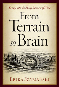From Terrain to Brain: Forays into the Many Sciences of Wine From Terrain to Brain: Forays into the Many Sciences of Wine