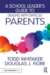 A School Leader's Guide to Dealing with Difficult Parents A School Leader's Guide to Dealing with Difficult Parents