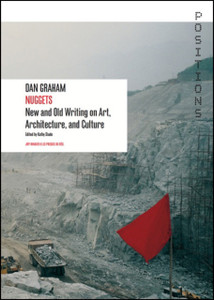 Dan Graham: Nuggets: New and Old Writing on Art, Architecture, and Culture Dan Graham: Nuggets: New and Old Writing on Art, Architecture, and Culture