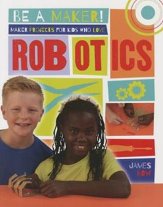 Maker Projects for Kids Who Love Robotics Maker Projects for Kids Who Love Robotics