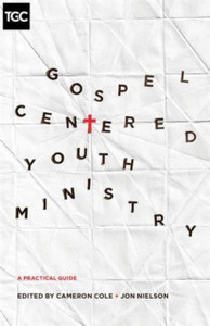 Gospel-Centered Youth Ministry: A Practical Guide Gospel-Centered Youth Ministry: A Practical Guide
