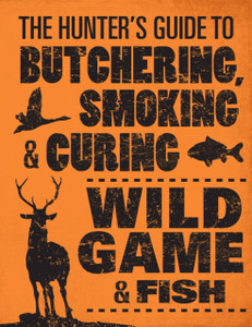 The Hunter's Guide to Butchering, Smoking and Curing Wild Game and Fish The Hunter's Guide to Butchering, Smoking and Curing Wild Game and Fish