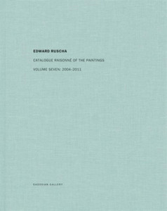 Edward Ruscha: Catalogue Raisonne of the Paintings: Volume Seven: 2004-2011 Edward Ruscha: Catalogue Raisonne of the Paintings: Volume Seven: 2004-2011