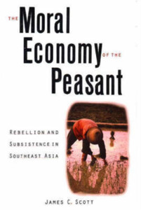 The Moral Economy of the Peasant: Rebellion and Subsistence in Southeast Asia The Moral Economy of the Peasant: Rebellion and Subsistence in Southeast Asia