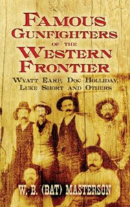 Famous Gunfighters of the Western Frontier: Wyatt Earp, "Doc" Holliday, Luke Short and Others