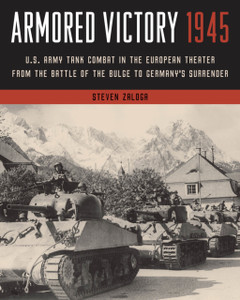 Armored Victory 1945: U.S. Army Tank Combat in the European Theater from the Battle of the Bulge to Germany's Surrender Armored Victory 1945: U.S. Army Tank Combat in the European Theater from the Battle of the Bulge to Germany's Surrender