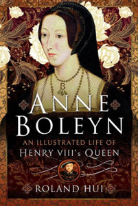 Anne Boleyn, An Illustrated Life of Henry VIII's Queen Anne Boleyn, An Illustrated Life of Henry VIII's Queen