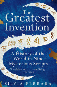 The Greatest Invention: A History of the World in Nine Mysterious Scripts The Greatest Invention: A History of the World in Nine Mysterious Scripts