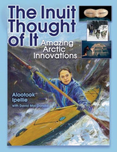 The Inuit Thought of It: Amazing Arctic Innovations The Inuit Thought of It: Amazing Arctic Innovations