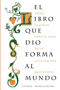 El libro que dio forma al mundo: Como la Biblia creo el alma de la civilizacion occidental