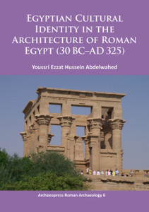 Egyptian Cultural Identity in the Architecture of Roman Egypt (30 BC-AD 325) Egyptian Cultural Identity in the Architecture of Roman Egypt (30 BC-AD 325)