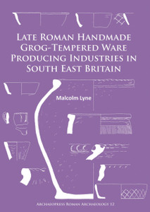 Late Roman Handmade Grog-Tempered Ware Producing Industries in South East Britain Late Roman Handmade Grog-Tempered Ware Producing Industries in South East Britain